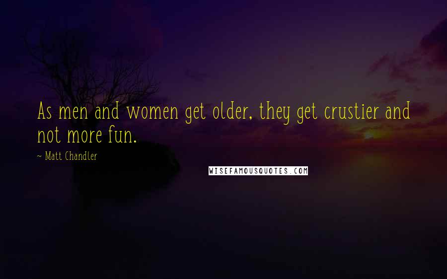 Matt Chandler Quotes: As men and women get older, they get crustier and not more fun.