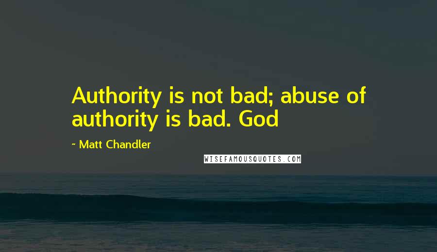Matt Chandler Quotes: Authority is not bad; abuse of authority is bad. God