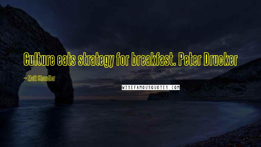 Matt Chandler Quotes: Culture eats strategy for breakfast. Peter Drucker