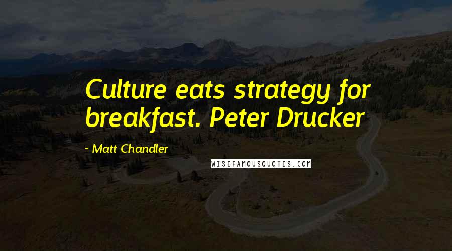 Matt Chandler Quotes: Culture eats strategy for breakfast. Peter Drucker