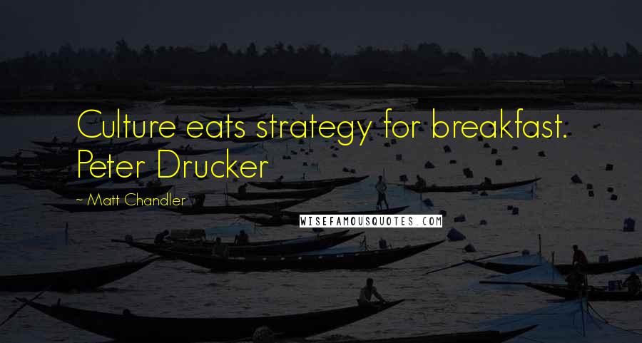 Matt Chandler Quotes: Culture eats strategy for breakfast. Peter Drucker