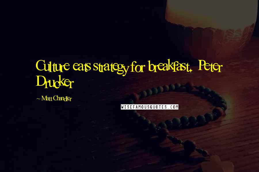 Matt Chandler Quotes: Culture eats strategy for breakfast. Peter Drucker