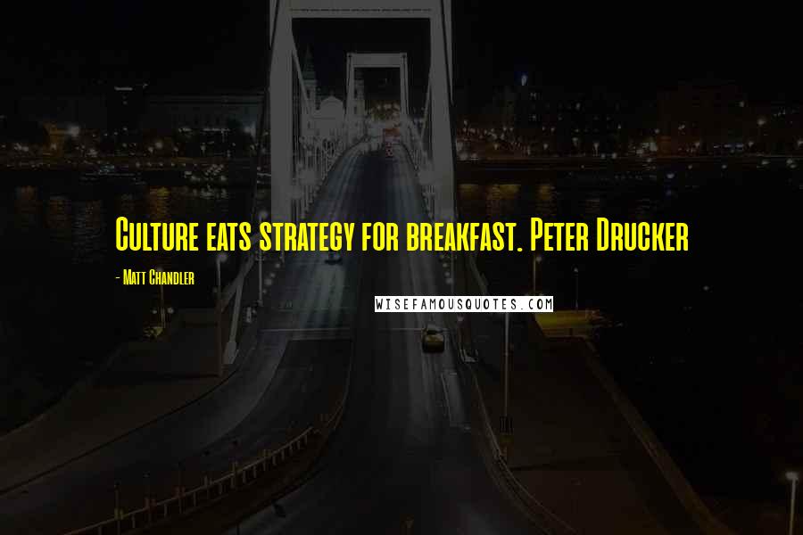 Matt Chandler Quotes: Culture eats strategy for breakfast. Peter Drucker