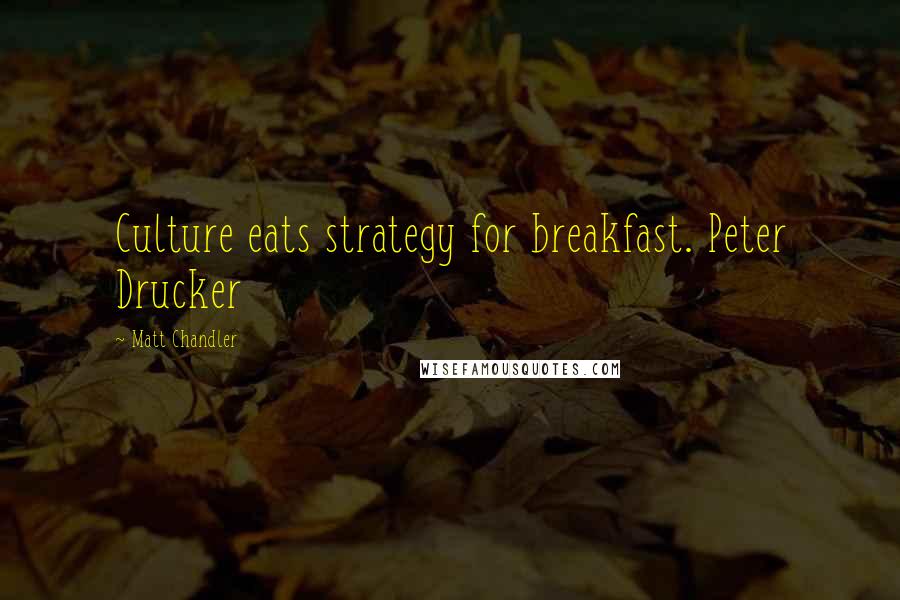 Matt Chandler Quotes: Culture eats strategy for breakfast. Peter Drucker