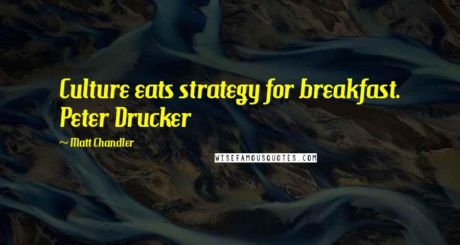 Matt Chandler Quotes: Culture eats strategy for breakfast. Peter Drucker