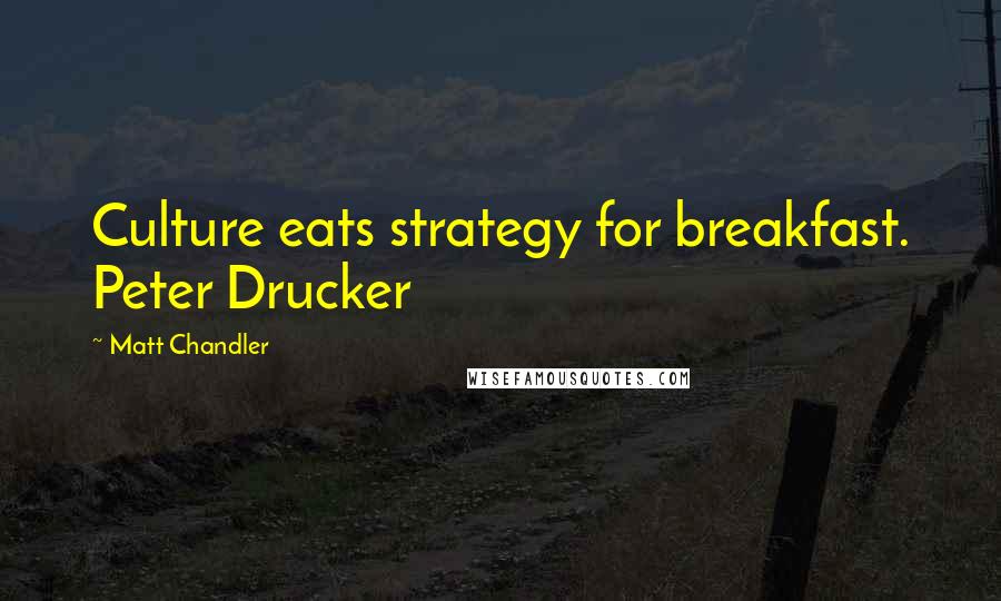 Matt Chandler Quotes: Culture eats strategy for breakfast. Peter Drucker