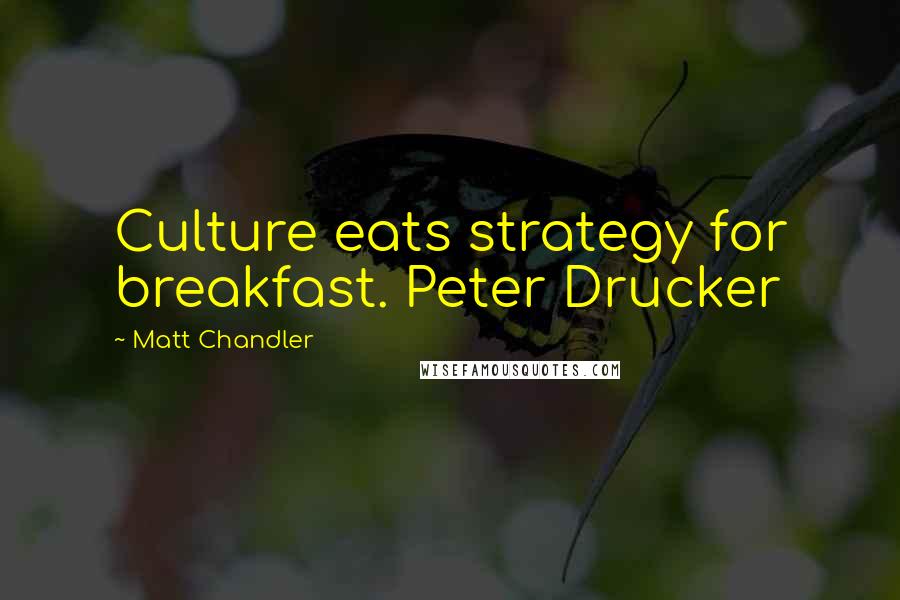 Matt Chandler Quotes: Culture eats strategy for breakfast. Peter Drucker