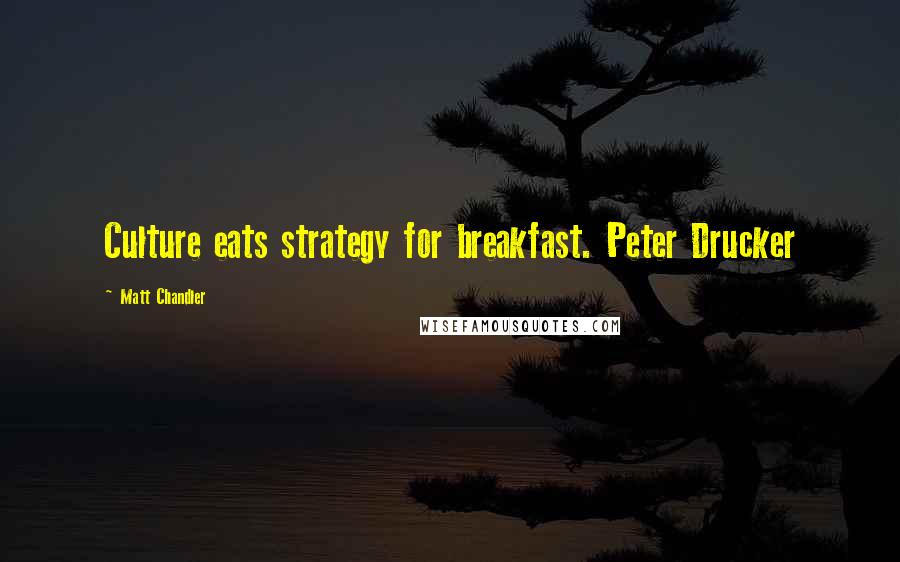 Matt Chandler Quotes: Culture eats strategy for breakfast. Peter Drucker