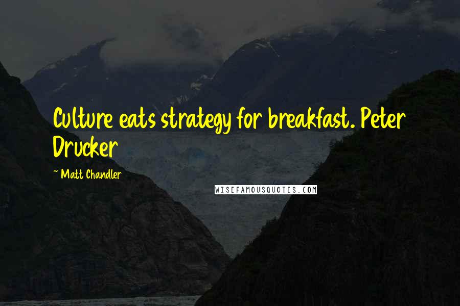 Matt Chandler Quotes: Culture eats strategy for breakfast. Peter Drucker