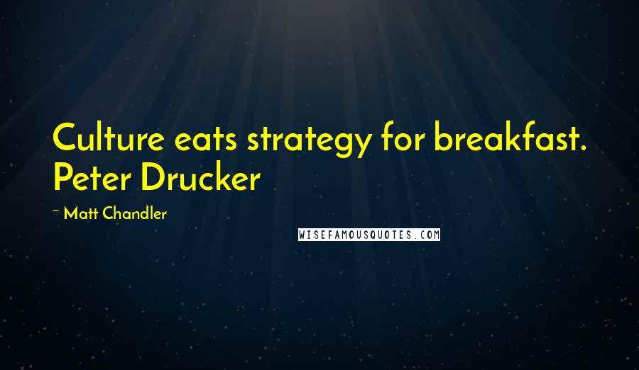 Matt Chandler Quotes: Culture eats strategy for breakfast. Peter Drucker