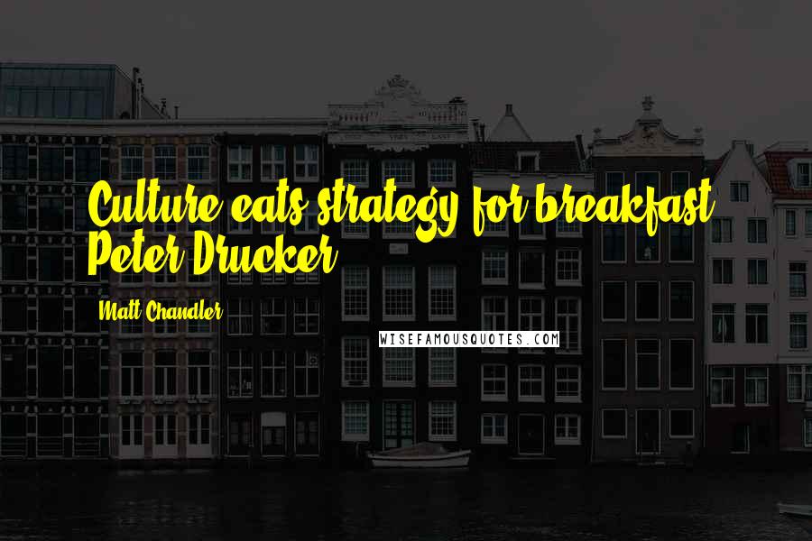 Matt Chandler Quotes: Culture eats strategy for breakfast. Peter Drucker