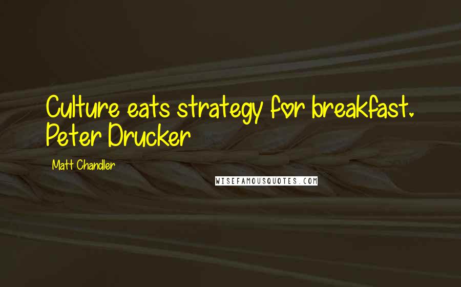 Matt Chandler Quotes: Culture eats strategy for breakfast. Peter Drucker