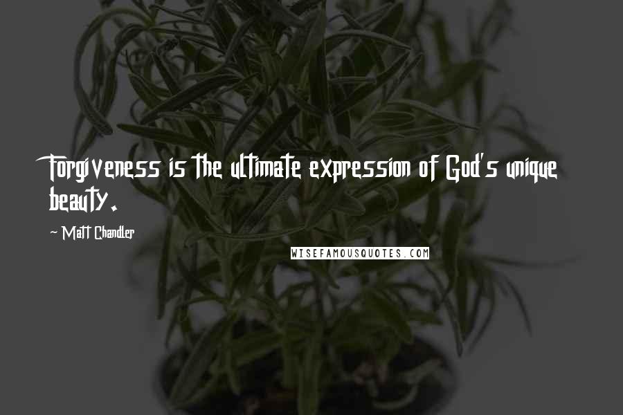 Matt Chandler Quotes: Forgiveness is the ultimate expression of God's unique beauty.