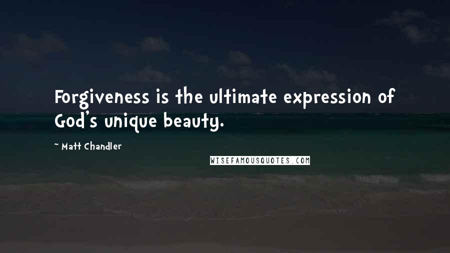 Matt Chandler Quotes: Forgiveness is the ultimate expression of God's unique beauty.