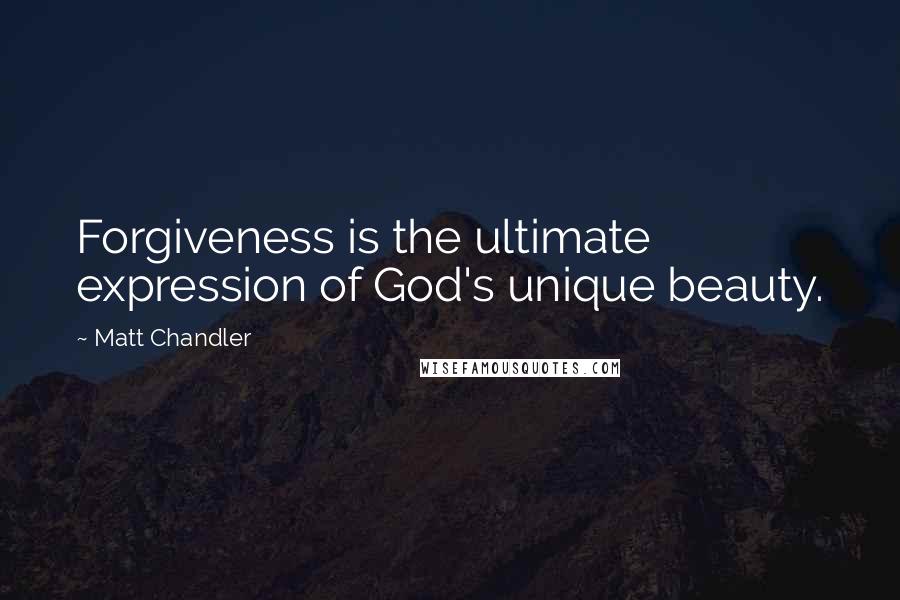 Matt Chandler Quotes: Forgiveness is the ultimate expression of God's unique beauty.