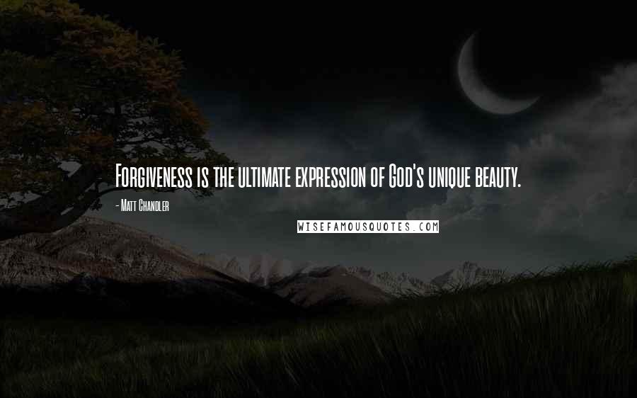 Matt Chandler Quotes: Forgiveness is the ultimate expression of God's unique beauty.