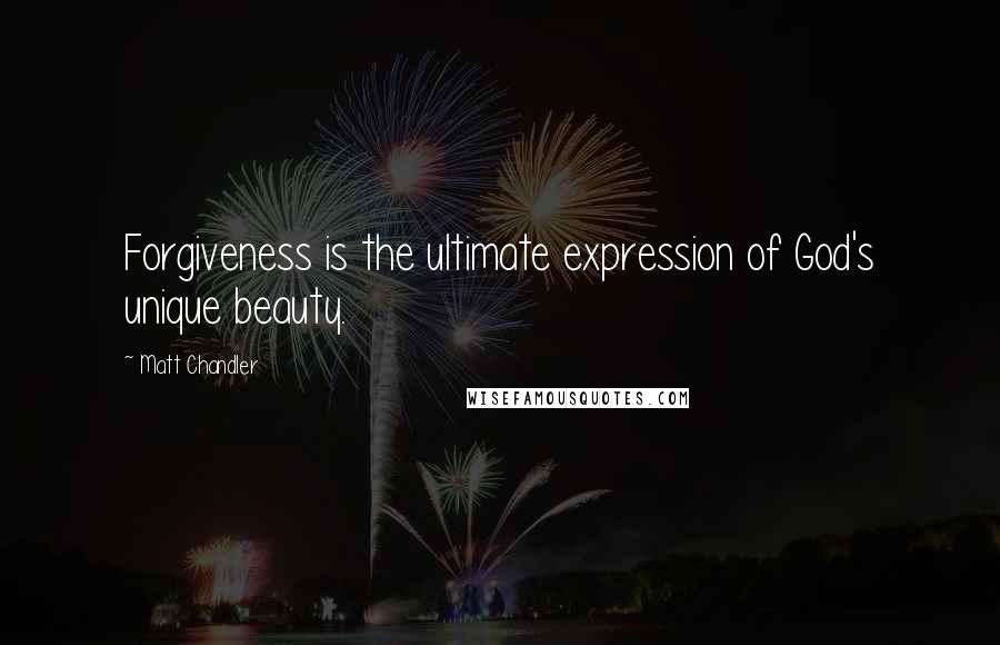 Matt Chandler Quotes: Forgiveness is the ultimate expression of God's unique beauty.