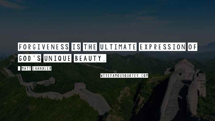 Matt Chandler Quotes: Forgiveness is the ultimate expression of God's unique beauty.