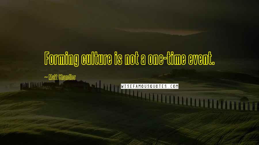 Matt Chandler Quotes: Forming culture is not a one-time event.