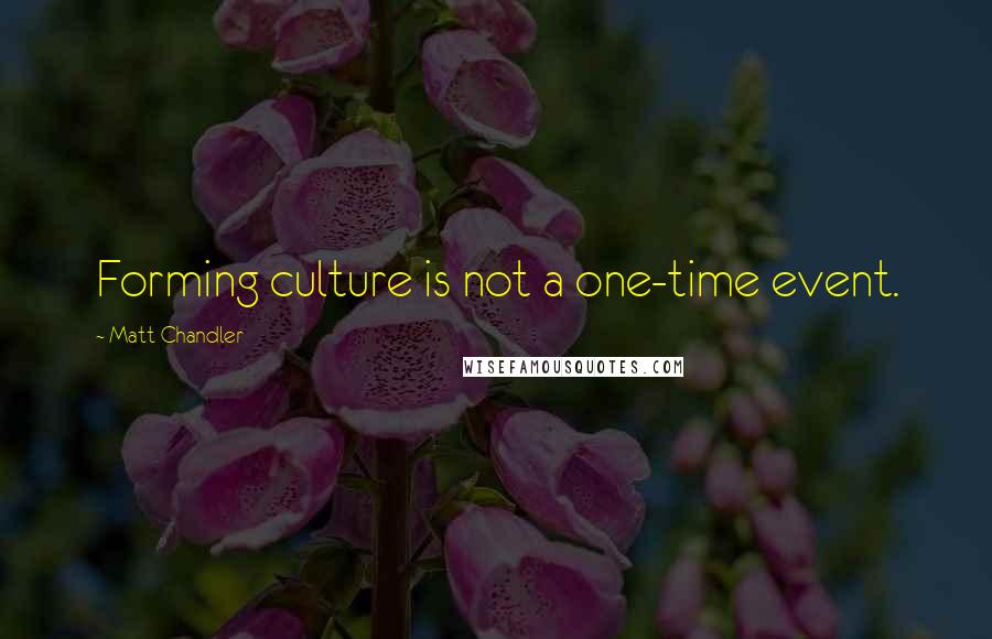 Matt Chandler Quotes: Forming culture is not a one-time event.