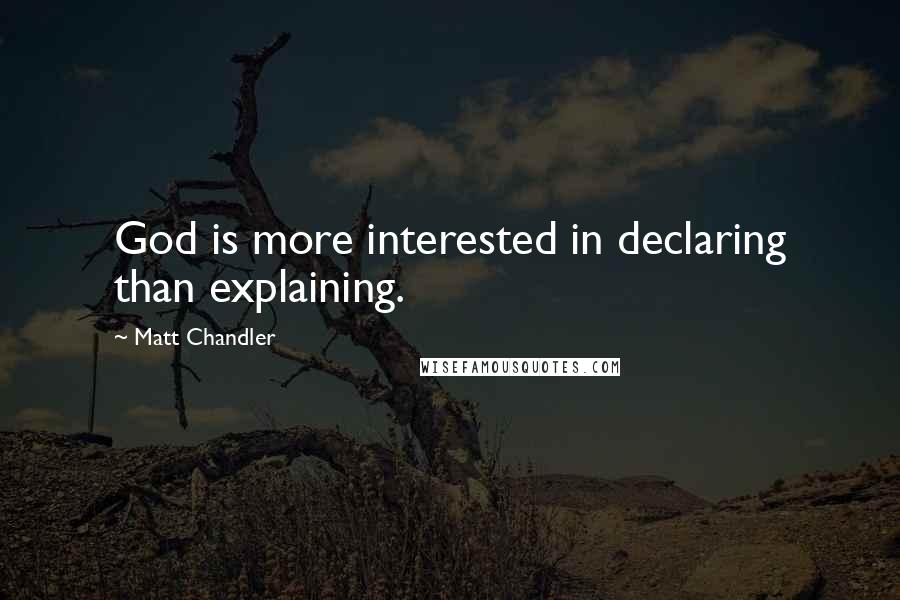 Matt Chandler Quotes: God is more interested in declaring than explaining.