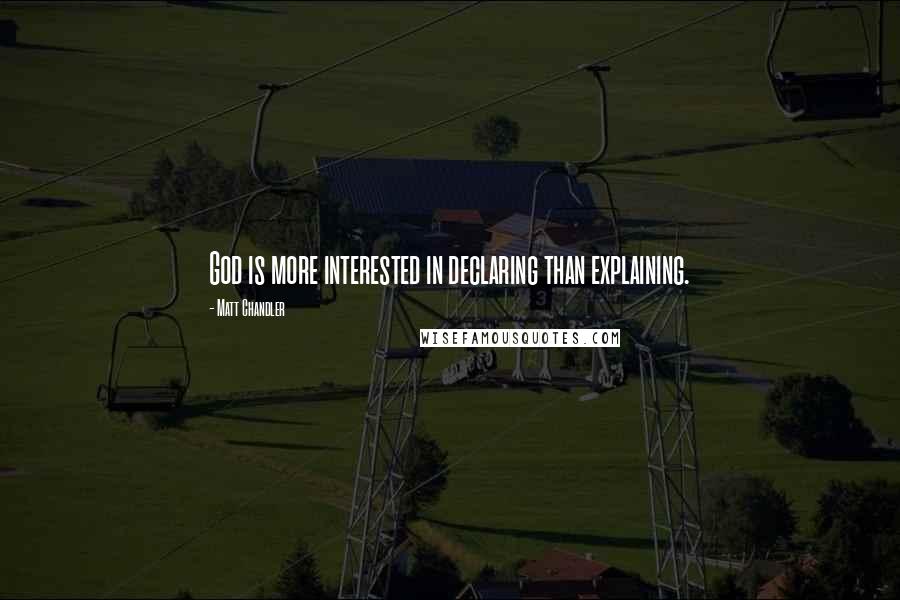 Matt Chandler Quotes: God is more interested in declaring than explaining.