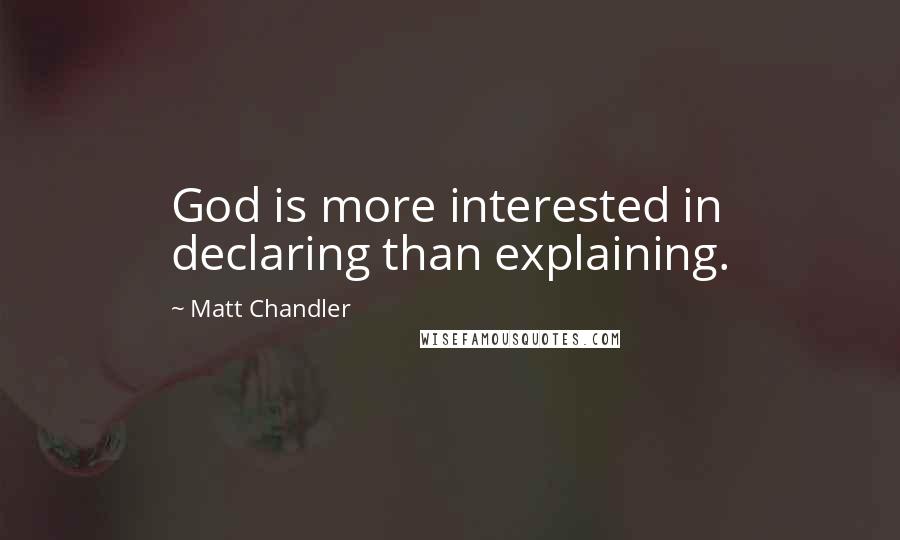 Matt Chandler Quotes: God is more interested in declaring than explaining.