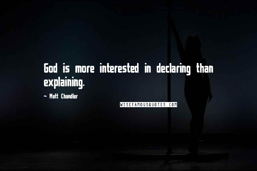 Matt Chandler Quotes: God is more interested in declaring than explaining.