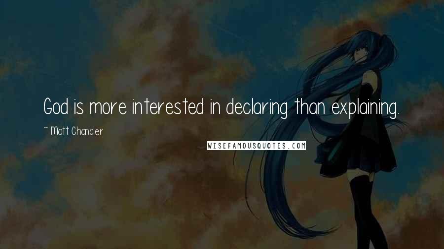 Matt Chandler Quotes: God is more interested in declaring than explaining.