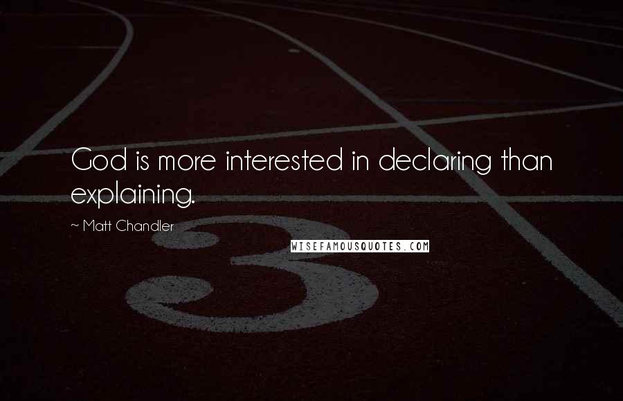 Matt Chandler Quotes: God is more interested in declaring than explaining.