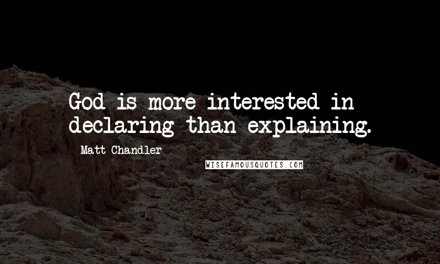 Matt Chandler Quotes: God is more interested in declaring than explaining.