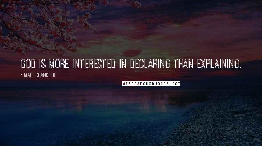 Matt Chandler Quotes: God is more interested in declaring than explaining.