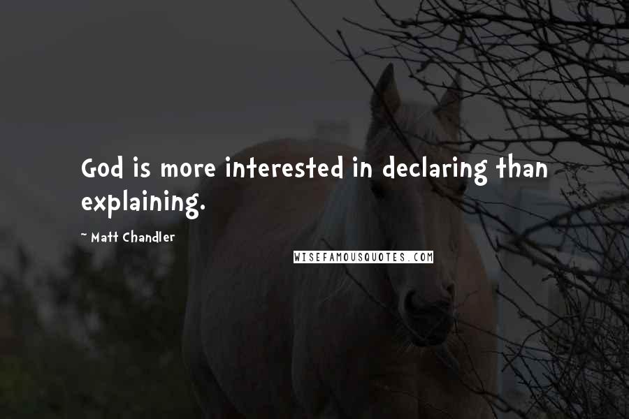 Matt Chandler Quotes: God is more interested in declaring than explaining.