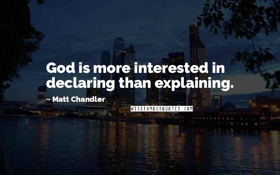 Matt Chandler Quotes: God is more interested in declaring than explaining.