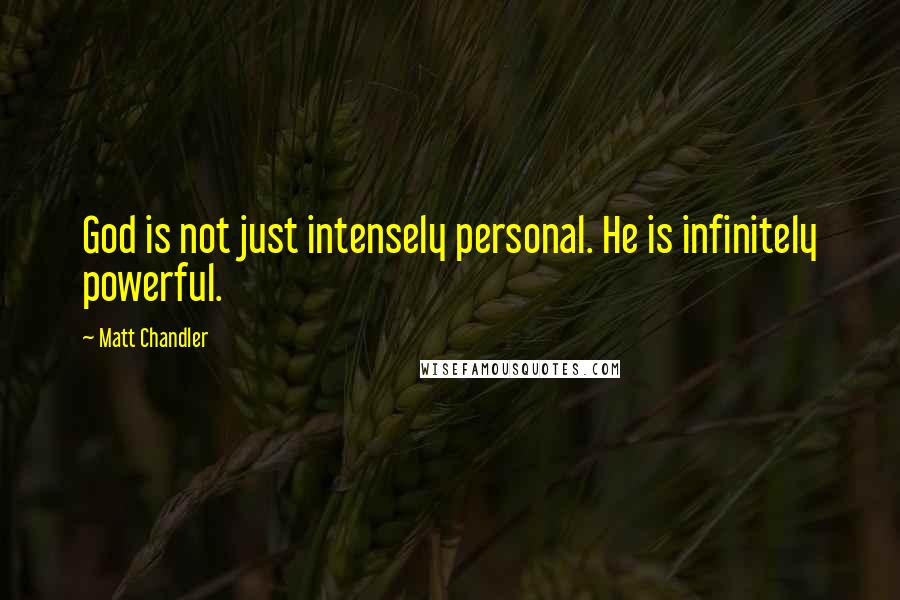 Matt Chandler Quotes: God is not just intensely personal. He is infinitely powerful.