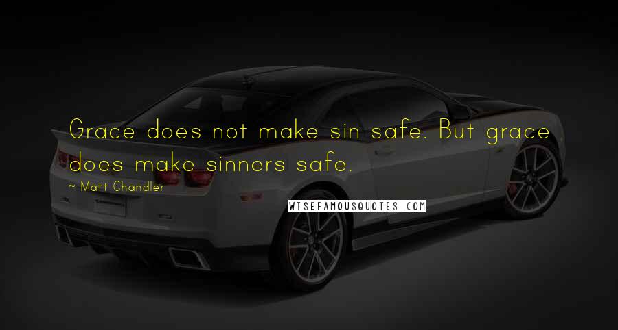 Matt Chandler Quotes: Grace does not make sin safe. But grace does make sinners safe.