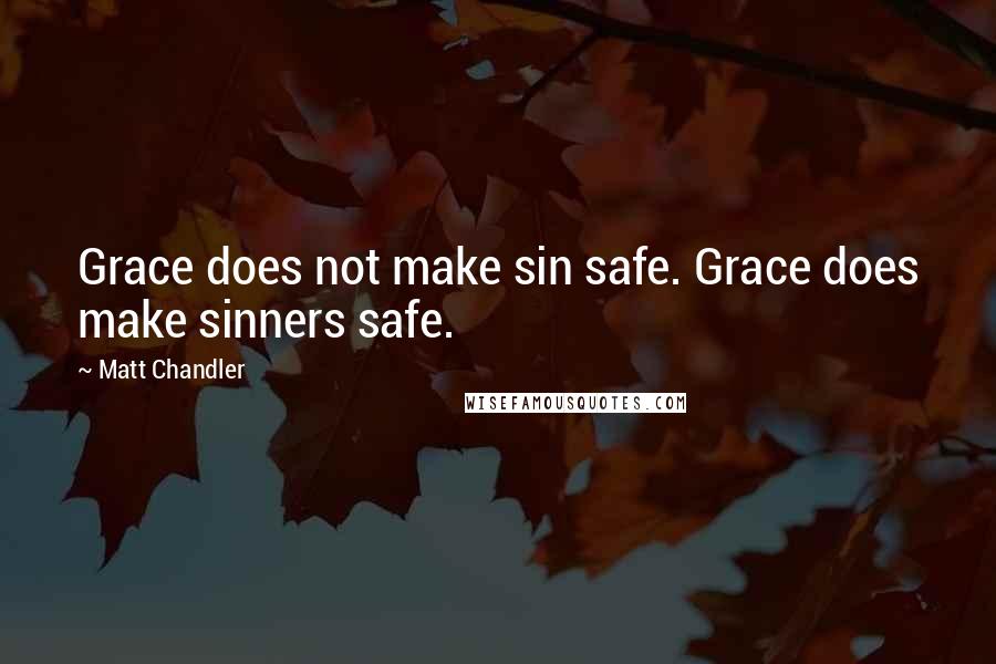 Matt Chandler Quotes: Grace does not make sin safe. Grace does make sinners safe.