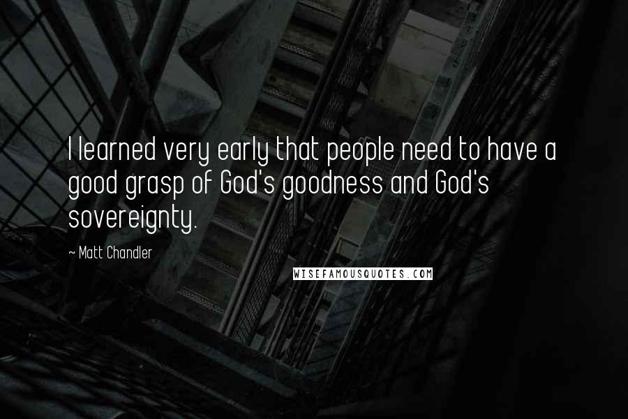 Matt Chandler Quotes: I learned very early that people need to have a good grasp of God's goodness and God's sovereignty.