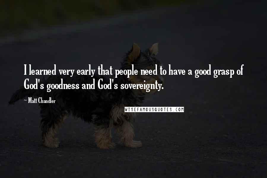 Matt Chandler Quotes: I learned very early that people need to have a good grasp of God's goodness and God's sovereignty.