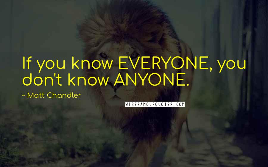 Matt Chandler Quotes: If you know EVERYONE, you don't know ANYONE.