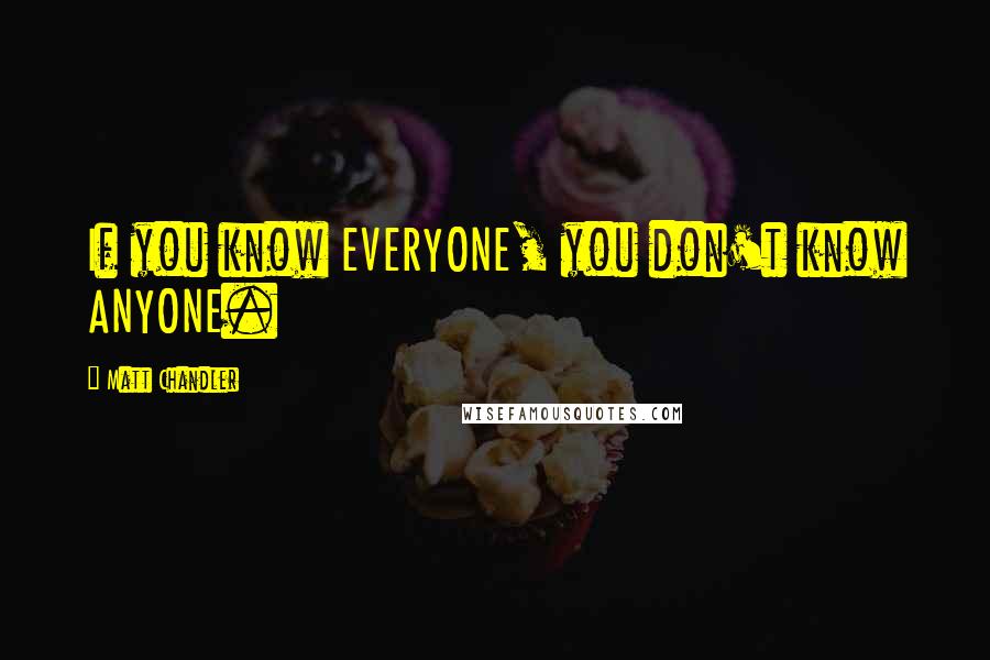 Matt Chandler Quotes: If you know EVERYONE, you don't know ANYONE.