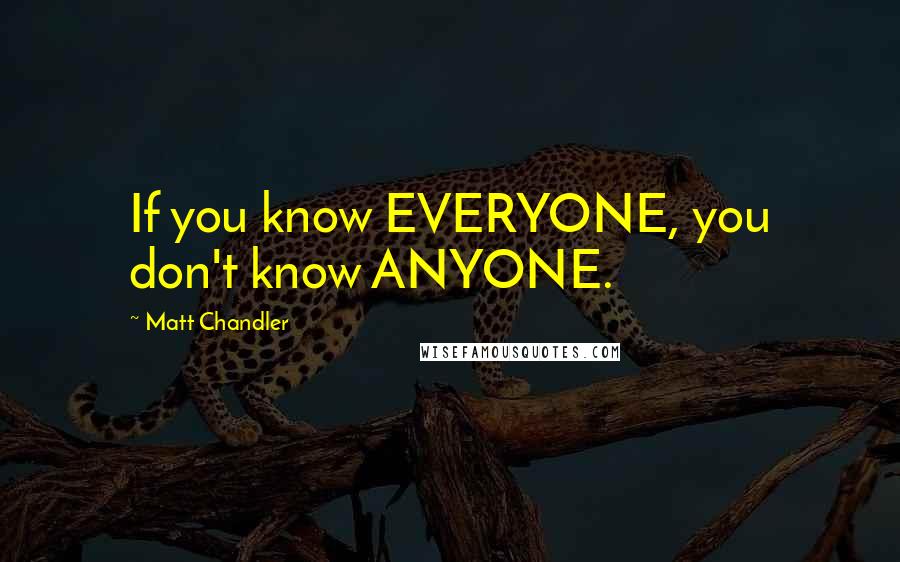 Matt Chandler Quotes: If you know EVERYONE, you don't know ANYONE.