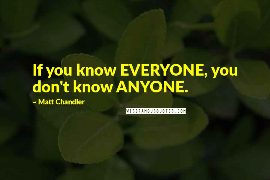 Matt Chandler Quotes: If you know EVERYONE, you don't know ANYONE.