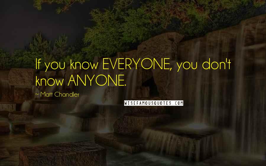 Matt Chandler Quotes: If you know EVERYONE, you don't know ANYONE.