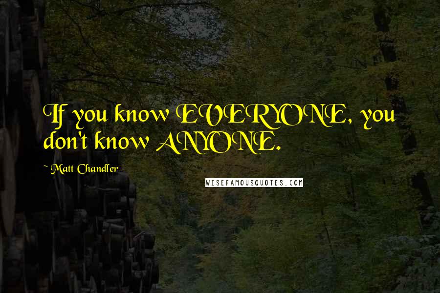 Matt Chandler Quotes: If you know EVERYONE, you don't know ANYONE.