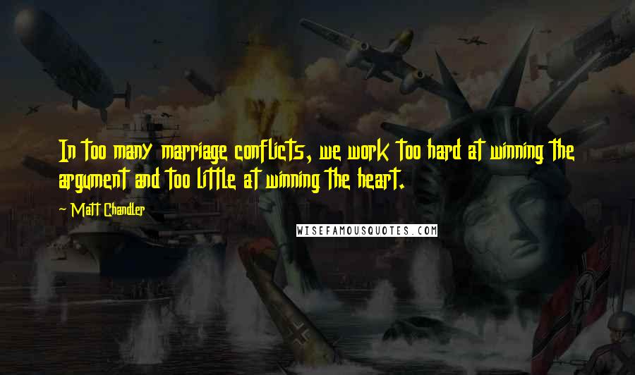 Matt Chandler Quotes: In too many marriage conflicts, we work too hard at winning the argument and too little at winning the heart.