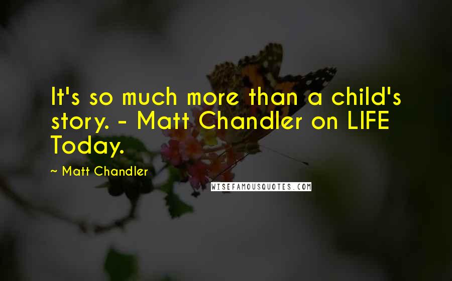 Matt Chandler Quotes: It's so much more than a child's story. - Matt Chandler on LIFE Today.