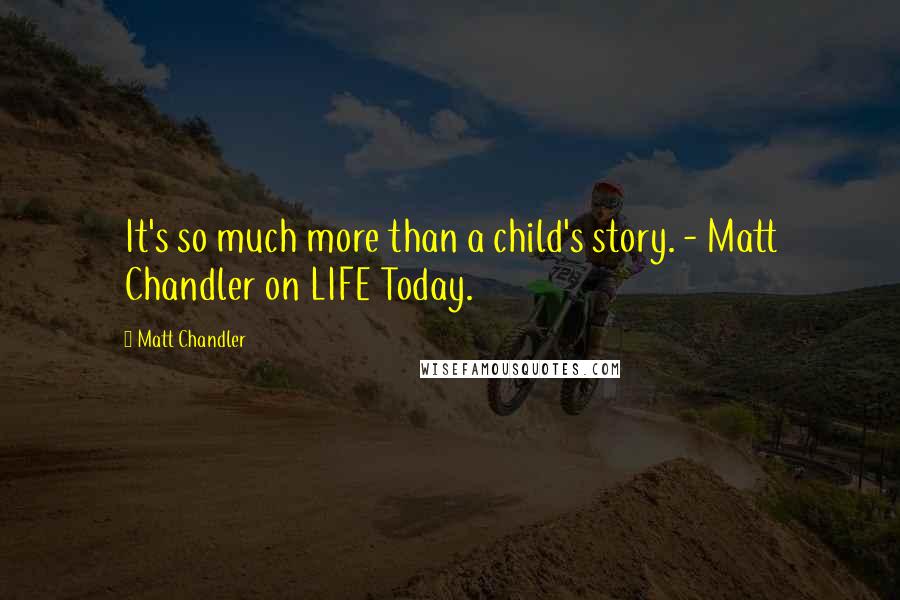 Matt Chandler Quotes: It's so much more than a child's story. - Matt Chandler on LIFE Today.