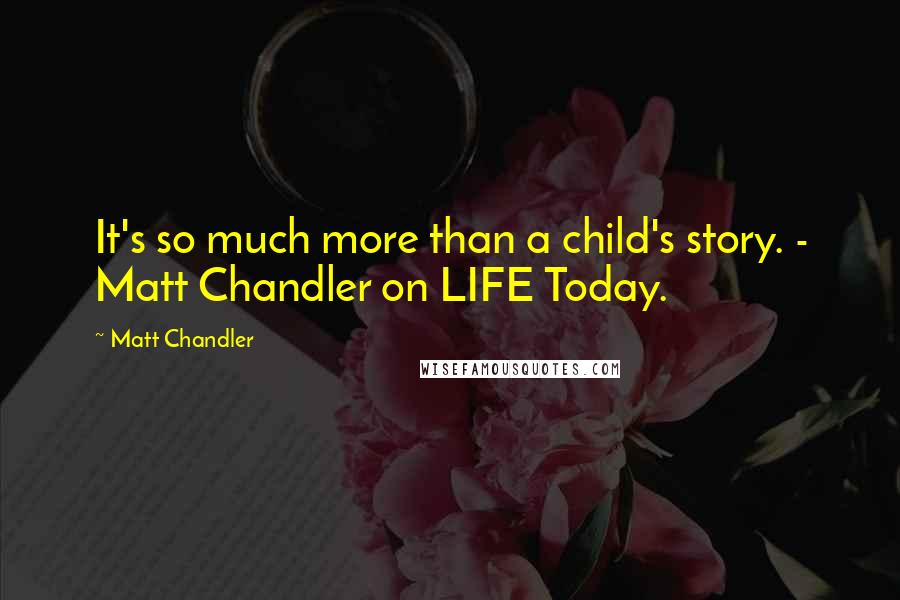 Matt Chandler Quotes: It's so much more than a child's story. - Matt Chandler on LIFE Today.
