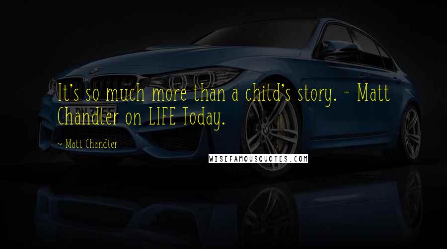 Matt Chandler Quotes: It's so much more than a child's story. - Matt Chandler on LIFE Today.